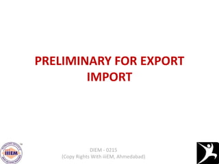 PRELIMINARY FOR EXPORT
IMPORT
DIEM - 0215
(Copy Rights With iiiEM, Ahmedabad)
 