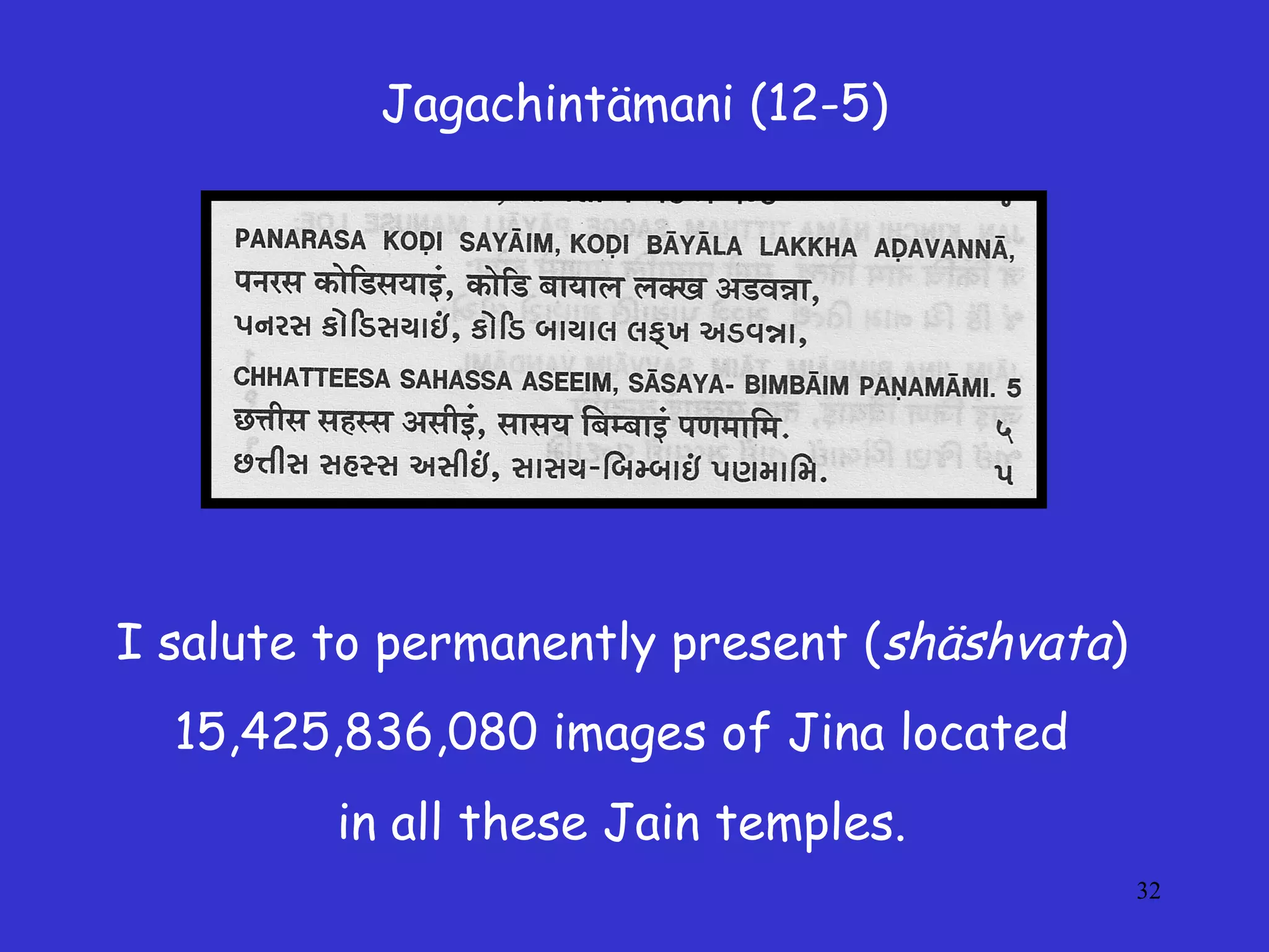 32
Jagachintämani (12-5)
I salute to permanently present (shäshvata)
15,425,836,080 images of Jina located
in all these Jain temples.
 