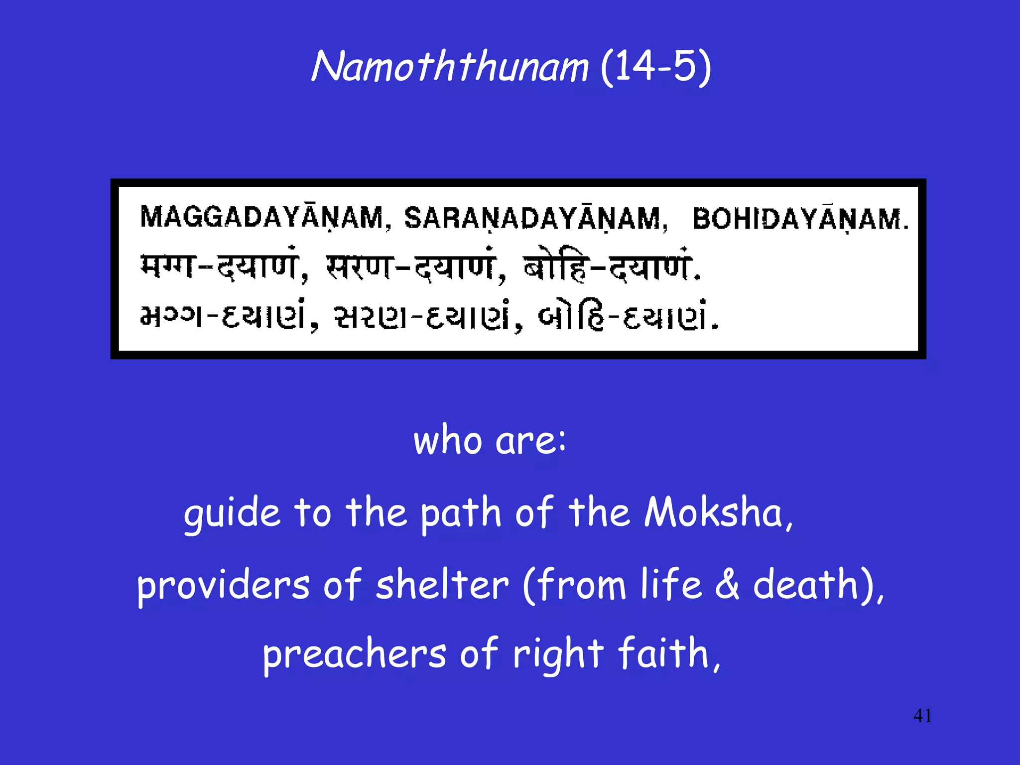 41
Namoththunam (14-5)
who are:
guide to the path of the Moksha,
providers of shelter (from life & death),
preachers of right faith,
 