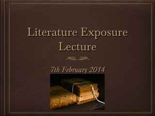 Literature Exposure
Lecture
7th February 2014

 