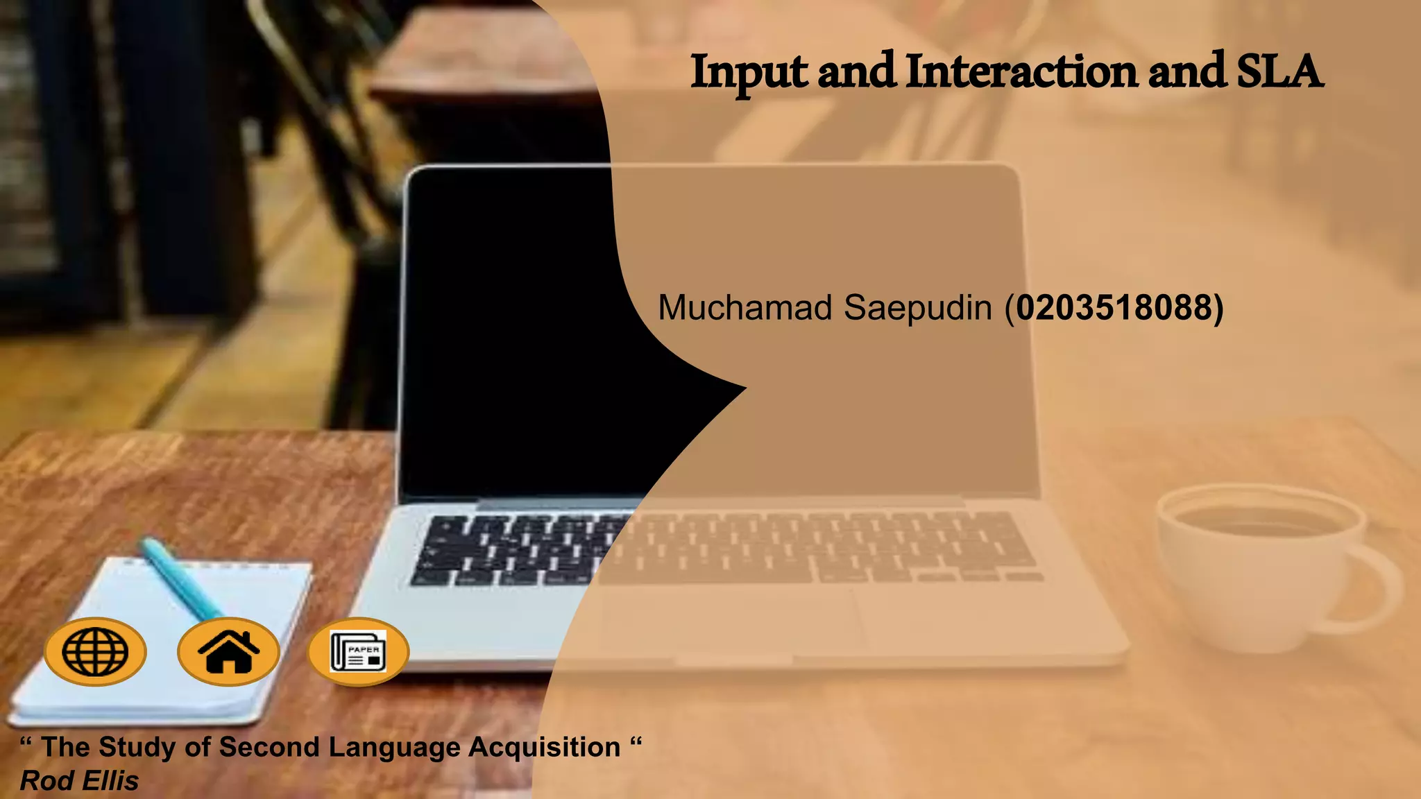 InputandInteractionandSLA
“ The Study of Second Language Acquisition “
Rod Ellis
Muchamad Saepudin (0203518088)
 