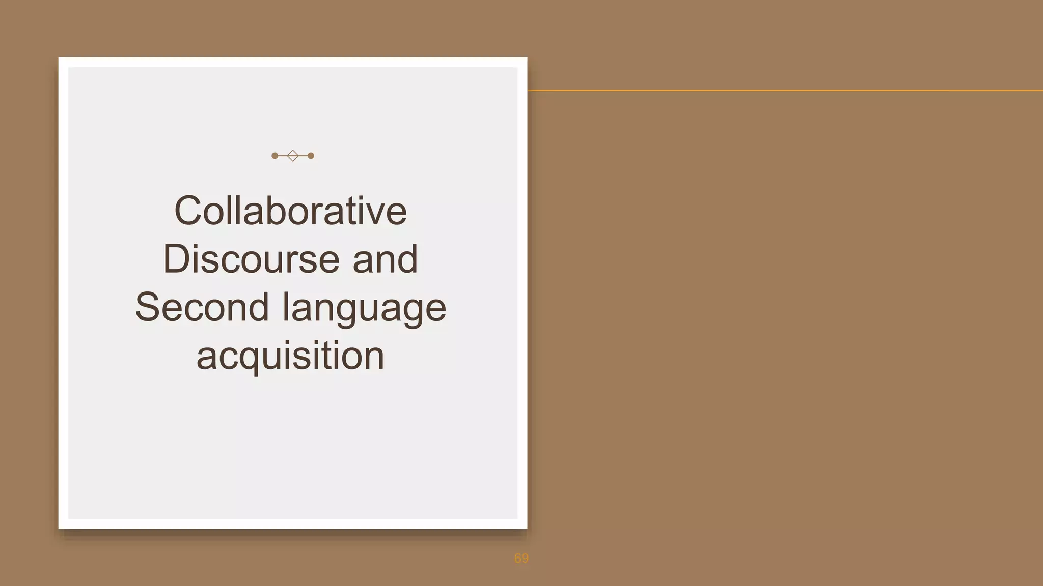 Collaborative
Discourse and
Second language
acquisition
69
 