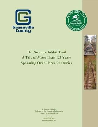 By Sandra E. Yúdice
Assistant to the County Administrator
County of Greenville, SC
May 2012
Revised July 2014
Revised December 2014
The Swamp Rabbit Trail
A Tale of More Than 125 Years
Spanning Over Three Centuries
 
