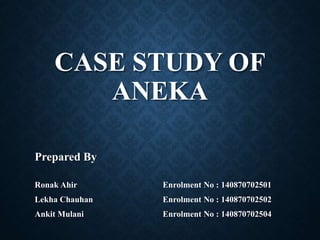 CASE STUDY OF
ANEKA
Prepared By
Ronak Ahir Enrolment No : 140870702501
Lekha Chauhan Enrolment No : 140870702502
Ankit Mulani Enrolment No : 140870702504
 