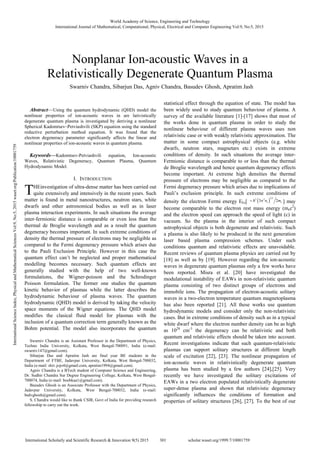 
Abstract—Using the quantum hydrodynamic (QHD) model the
nonlinear properties of ion-acoustic waves in are lativistically
degenerate quantum plasma is investigated by deriving a nonlinear
Spherical Kadomtsev–Petviashvili (SKP) equation using the standard
reductive perturbation method equation. It was found that the
electron degeneracy parameter significantly affects the linear and
nonlinear properties of ion-acoustic waves in quantum plasma.
Keywords—Kadomtsev-Petviashvili equation, Ion-acoustic
Waves, Relativistic Degeneracy, Quantum Plasma, Quantum
Hydrodynamic Model.
I. INTRODUCTION
HEinvestigation of ultra-dense matter has been carried out
quite extensively and intensively in the recent years. Such
matter is found in metal nanostructures, neutron stars, white
dwarfs and other astronomical bodies as well as in laser
plasma interaction experiments. In such situations the average
inter-fermionic distance is comparable or even less than the
thermal de Broglie wavelength and as a result the quantum
degeneracy becomes important. In such extreme conditions of
density the thermal pressure of electrons may be negligible as
compared to the Fermi degeneracy pressure which arises due
to the Pauli Exclusion Principle. However in this case the
quantum effect can’t be neglected and proper mathematical
modelling becomes necessary. Such quantum effects are
generally studied with the help of two well-known
formulations, the Wigner-poisson and the Schrodinger
Poisson formulation. The former one studies the quantum
kinetic behavior of plasmas while the latter describes the
hydrodynamic behaviour of plasma waves. The quantum
hydrodynamic (QHD) model is derived by taking the velocity
space moments of the Wigner equations. The QHD model
modifies the clasical fluid model for plasmas with the
inclusion of a quantum correction term generally known as the
Bohm potential. The model also incorporates the quantum
Swarniv Chandra is an Assistant Professor in the Department of Physics,
Techno India University, Kolkata, West Bengal-700091, India (e-mail:
swarniv147@gmail.com).
Sibarjun Das and Apratim Jash are final year BE students in the
Department of FTBE, Jadavpur University, Kolkata, West Bengal-700032,
India (e-mail: shiv.jojo4@gmail.com, apratim1994@gmail.com).
Agniv Chandra is a BTech student of Computer Science and Engineering,
Dr. Sudhir Chandra Sur Degree Engineering College, Kolkata, West Bengal-
700074, India (e-mail: boobkaa1@gmail.com).
Basudev Ghosh is an Associate Professor with the Department of Physics,
Jadavpur University, Kolkata, West Bengal-700032, India (e-mail:
bsdvghosh@gmail.com).
S. Chandra would like to thank CSIR, Govt of India for providing research
fellowship to carry out the work.
statistical effect through the equation of state. The model has
been widely used to study quantum behaviour of plasma. A
survey of the available literature [1]-[17] shows that most of
the works done in quantum plasma in order to study the
nonlinear behaviour of different plasma waves uses non
relativistic case or with weakly relativistic approximation. The
matter in some compact astrophysical objects (e.g. white
dwarfs, neutron stars, magnetars etc.) exists in extreme
conditions of density. In such situations the average inter-
Fermionic distance is comparable to or less than the thermal
de Broglie wavelength and hence quantum degeneracy effects
become important. At extreme high densities the thermal
pressure of electrons may be negligible as compared to the
Fermi degeneracy pressure which arises due to implications of
Pauli’s exclusion principle. In such extreme conditions of
density the electron Fermi energy EFe[  
3 22 2
3 2e en m  ] may
become comparable to the electron rest mass energy (mec2
)
and the electron speed can approach the speed of light (c) in
vacuum. So the plasma in the interior of such compact
astrophysical objects is both degenerate and relativistic. Such
a plasma is also likely to be produced in the next generation
laser based plasma compression schemes. Under such
conditions quantum and relativistic effects are unavoidable.
Recent reviews of quantum plasma physics are carried out by
[18] as well as by [19]. However regarding the ion-acoustic
waves in degenerate quantum plasmas only a few works have
been reported. Misra et al. [20] have investigated the
modulational instability of EAWs in non-relativistic quantum
plasma consisting of two distinct groups of electrons and
immobile ions. The propagation of electron-acoustic solitary
waves in a two-electron temperature quantum magnetoplasma
has also been reported [21]. All these works use quantum
hydrodynamic models and consider only the non-relativistic
cases. But in extreme conditions of density such as in a typical
white dwarf where the electron number density can be as high
as 1028
cm-3
the degeneracy can be relativistic and both
quantum and relativistic effects should be taken into account.
Recent investigations indicate that such quantum-relativistic
plasmas can support solitary structures at different length
scale of excitation [22], [23]. The nonlinear propagation of
ion-acoustic waves in relativistically degenerate quantum
plasma has been studied by a few authors [24],[25]. Very
recently we have investigated the solitary excitations of
EAWs in a two electron populated relativistically degenerate
super-dense plasma and shown that relativistic degeneracy
significantly influences the conditions of formation and
properties of solitary structures [26], [27]. To the best of our
Swarniv Chandra, Sibarjun Das, Agniv Chandra, Basudev Ghosh, Apratim Jash
Nonplanar Ion-acoustic Waves in a
Relativistically Degenerate Quantum Plasma
T
World Academy of Science, Engineering and Technology
International Journal of Mathematical, Computational, Physical, Electrical and Computer Engineering Vol:9, No:5, 2015
301International Scholarly and Scientific Research & Innovation 9(5) 2015 scholar.waset.org/1999.7/10001759
InternationalScienceIndex,PhysicalandMathematicalSciencesVol:9,No:5,2015waset.org/Publication/10001759
 