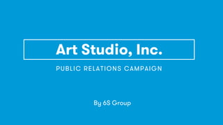 Art Studio, Inc.
PUBLIC RELATIONS CAMPAIGN
By 6S Group
 