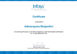 Certificate
presented to
Adinarayana Bhajanthri
for achieving Process Level 200 competency in IQ Intermediate Certification
on 11 Sep 2009 with 70%
AVP and Head - Education, Training and Assessment
Pramod Prakash Panda
 