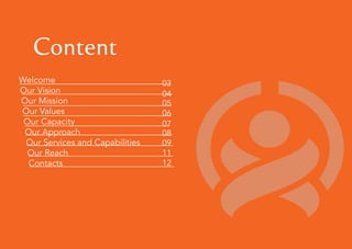 Content
Welcome
Our Vision
Our Mission
Our Values
Our Capacity
Our Approach
Our Services and Capabilities
Our Reach
Contacts
03
05
08
06
04
07
09
11
12
 