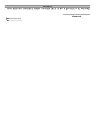 I hereby declare that all the above mention information above are true & perfect as per my knowledge.
....................................................................
(Signature)
Date: ………………..
Place: ……………….
Declaration
 