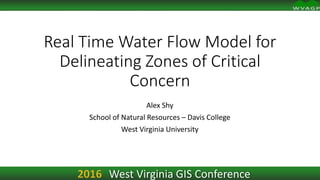 Real Time Water Flow Model for
Delineating Zones of Critical
Concern
Alex Shy
School of Natural Resources – Davis College
West Virginia University
West Virginia GIS Conference
 
