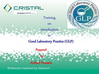 1
Training
on
introduction
to
Good Laboratory Practice (GLP)
Prepared
by
Arshad Hussain
 