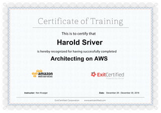 ExitCertiﬁed Corporation www.exitcertiﬁed.com
This is to certify that
is hereby recognized for having successfully completed
Harold Sriver
Architecting on AWS
Instructor: Ken Krueger Date: December 28 - December 30, 2016
Powered by TCPDF (www.tcpdf.org)
 