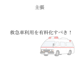 主張

救急車利用を有料化すべき！

 