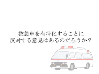 救急車を有料化することに
反対する意見はあるのだろうか？

 