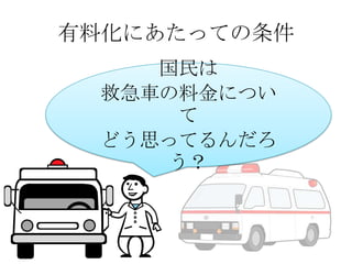 有料化にあたっての条件
国民は
救急車の料金につい
て
どう思ってるんだろ
う？

 