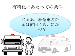 有料化にあたっての条件
じゃあ、救急車の料
金は何円くらいにな
るの？

 