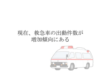 現在、救急車の出動件数が
増加傾向にある

 