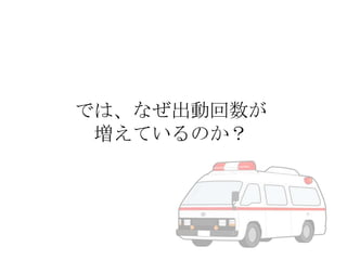 では、なぜ出動回数が
増えているのか？

 