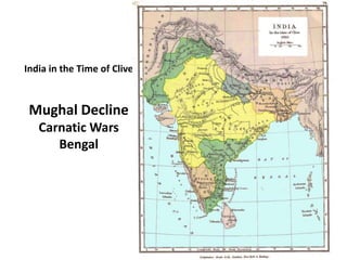 India in the Time of Clive
Mughal Decline
Carnatic Wars
Bengal
 