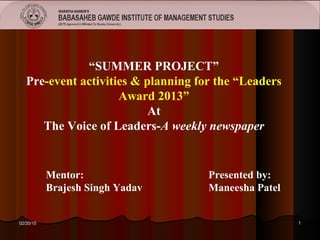 “SUMMER PROJECT”
Pre-event activities & planning for the “Leaders
Award 2013”
At
The Voice of Leaders-A weekly newspaper
Presented by:
Maneesha Patel
02/20/1502/20/15 11
Mentor:
Brajesh Singh Yadav
 