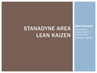 Matt Hallead
Continuous
Improvement
Coordinator
(Change Agent)
STANADYNE AREA
LEAN KAIZEN
 