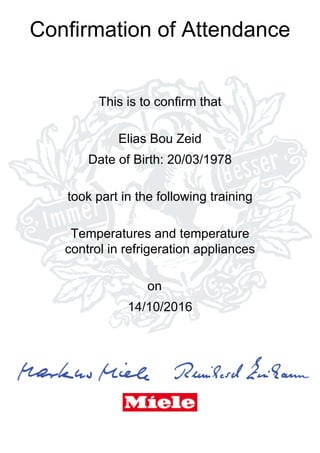 Confirmation of Attendance
This is to confirm that
Elias Bou Zeid
Date of Birth: 20/03/1978
took part in the following training
Temperatures and temperature
control in refrigeration appliances
on
14/10/2016
 