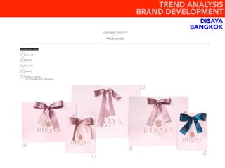 DISAYA
BANGKOK
CORPORATE IDENTITY
PACKAGING
SHOPPING BAG
1 Size SS
1
2
4
3
5
2 Size S
3 Size M
4 Size L
5 Spacial Ribbon
for Birthday Gift, Occasion
TREND ANALYSIS
BRAND DEVELOPMENT
 