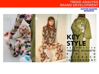 MATTER MAKERS
BANGKOK
e x C O O L s i v e
YOUTHFUL SILHOUETTE
B O L D
L A I D B A C K
I N D E P E N D E N T
KEY
STYLE
TREND ANALYSIS
BRAND DEVELOPMENT
 