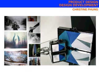 PRODUCT DESIGN
DESIGN DEVELOPMENT
CHRISTINE PHUNG
 