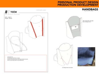 #1Style : BACKPACK/ CHECKPOINT
DATE : 27/06/14
Supplier : Movext
Comments sheet
TEÉM
-proportion ok
-no sewing on the front/ no strap
-reinforce the bottom part of the bag to keep structure.
-tone on tone hand stitch on the lateral sew
PERSONAL PRODUCT DESIGN
PRODUCTION DEVELOPMENT
HANDBAGS
 