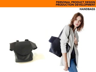 PERSONAL PRODUCT DESIGN
PRODUCTION DEVELOPMENT
HANDBAGS
 