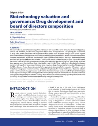January 2013 I Volume 19 I Number 1 7
INTRODUCTION
R
ecent patterns suggest that the biotechnol-
ogy industry, and biotechnology investors, may
be entering a new financial era; gone are the days
of loose venture capital purse strings and generous buy-
out offers from the “majors.” Rockoff and Tam1
note that
“the gravy days are over.” Once a “darling” of investors
and global pharmaceuticals, newer startups are having to
more convincingly show their muster than was the case
a decade or less ago. In this light, factors contributing
to the valuation of biotechnology firms are key. Given
this, we examine the influence of such issues as research,
clinical success rates and board composition as they
relate to firm value.
Some of our findings are unsurprising, while ­others
are more noteworthy: We find that the advancement of
drugs in the pipeline is associated with increased firm
values, and that the failures of drugs in testing are seen
alongside declinations in those values. A more note-
worthy finding is seen where we observe no better per-
formance for companies engaged in partnerships or
alliances than is observed for firms striking out on their
own. Extending prior research, we find that the presence
of medical doctors on the boards of directors is associated
Original Article
Biotechnology valuation and
governance: Drug development and
board of directors composition
Received: May 24, 2012; revised: November 27, 2012
Chad Houston
is a financial analyst at the U.S. Small Business Administration
J. Edward Graham
is a professor of finance, Department of Economics and Finance, at the University of North Carolina Wilmington
Peter Schuhmann
is a professor of economics, Department of Economics and Finance, at the University of North Carolina Wilmington
ABSTRACT
We examine the valuation of biotechnology firms and measure firm value relative to the firms’ drug development pipelines,
alliances with other firms, and the varied composition of those firms’ boards of directors. Unsurprisingly, the advancement
of drugs in the pipeline is associated with increased valuation, and the failure of drugs in testing is found to have negative
impacts.Ourfindingsdonotsupportthenotionthatcompaniesengagedinpartnershipsorallianceshavebetterperformance.
Extending prior research, we find that the presence of medical doctors on the boards of directors is significantly positively
associatedwithprice-to-bookratiosandfirmvalue.Drugapprovalsseemedlesslikelyforsmallcapfirms;thisoutcomeislikely
the result of small cap firms with more promising prospects being acquired, and exiting “small cap” status. Smaller firms have
lower approval rates—they have fewer drugs in the pipeline—and the risk of these smaller firms is diversified when they are
combinedwithlargerfirmswhoseresearchisspreadacrossmanymoredrugs.Weobserveahighernumberofdrugapprovals
for AIDS and cancer. We also discover a modestly higher approval rate alongside a higher proportion of financiers—such as
hedge fund managers and investment bankers—on biotechnology boards. The investor might use our discoveries to better
project a firm’s success in drug approvals and equity returns; the biotech manager could use our findings to better anticipate
marketresponsestochangesinthecompany’sboardorresearch;theregulatorcouldremembertolimitthepoliticalinfluences
ondrugapprovalsbyrecallingthepotential“favoring”ofonediseaseoveranotherdependinguponthepoliticalclimate.Thus
ourfindingsareimportanttotheinvestor,thebiotechnologymanagerandtheregulator.
Journal of Commercial Biotechnology (2013) 19(1), 7–23. doi: 10.5912/jcb.561
Keywords: valuation; board composition; drug development; governance
Correspondence: Peter Schuhmann. University of North
Carolina Wilmington, US. Email: schuhmannp@uncw.edu
 