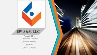 15th S&S, LLC
Presented By:
Sachin Dominic
Khaled El Kasas
Abraham Panicker
Jay Patel
 
