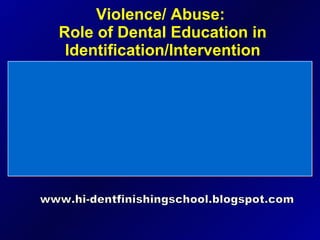 Violence/ Abuse:  Role of Dental Education in Identification/Intervention www.hi-dentfinishingschool.blogspot.com 