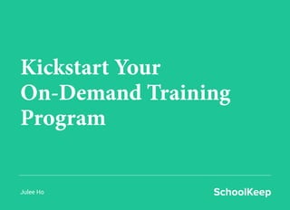 Kickstart Your
On-Demand Training
Program
Julee Ho
 