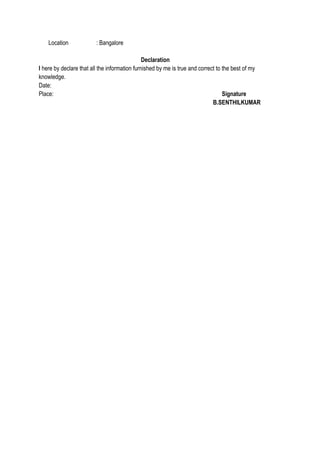 Location : Bangalore
Declaration
I here by declare that all the information furnished by me is true and correct to the best of my
knowledge.
Date:
Place: Signature
B.SENTHILKUMAR
 