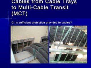Cables from Cable TraysCables from Cable Trays
to Multi-Cable Transitto Multi-Cable Transit
(MCT)(MCT)
Q: Is sufficient protection provided to cables?
 