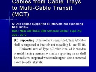 Cables from Cable TraysCables from Cable Trays
to Multi-Cable Transitto Multi-Cable Transit
(MCT)(MCT)
Q: Are cables supported at intervals not exceeding
NEC limits?
Ref.: NEC ARTICLE 320 Armored Cable: Type AC
320 . 30 C
 