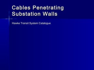 Cables PenetratingCables Penetrating
Substation WallsSubstation Walls
Hawke Transit System Catalogue
 