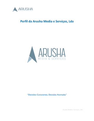 Arusha Media e Serviços, Lda.
Perfil da Arusha Media e Serviços, Lda
“Decisões Conscientes, Decisões Acertadas”
 