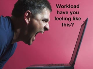 Workload
have you
feeling like
this?
 