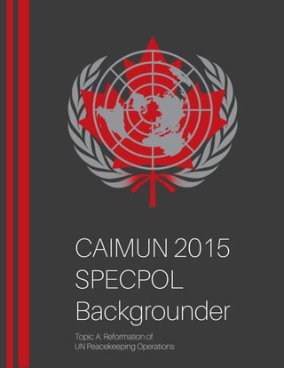 CAIMUN2015
SPECPOL
Backgrounder
TopicA:Reformationof
UNPeacekeepingOperations
 