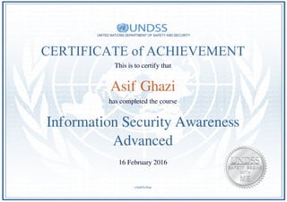 CERTIFICATE of ACHIEVEMENT
This is to certify that
Asif Ghazi
has completed the course
Information Security Awareness
Advanced
16 February 2016
xAphNc6fae
Powered by TCPDF (www.tcpdf.org)
 