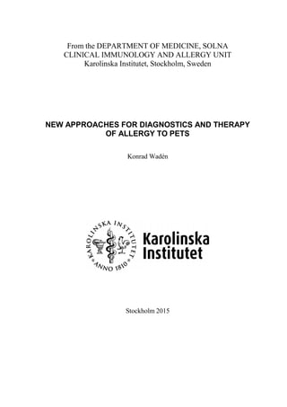 From the DEPARTMENT OF MEDICINE, SOLNA
CLINICAL IMMUNOLOGY AND ALLERGY UNIT
Karolinska Institutet, Stockholm, Sweden
NEW APPROACHES FOR DIAGNOSTICS AND THERAPY
OF ALLERGY TO PETS
Konrad Wadén
Stockholm 2015
 
