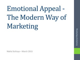 Emotional Appeal -
The Modern Way of
Marketing
Ndela Sichizya – March 2015
EmotionalMarketing
 