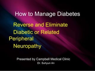 How to Manage Diabetes
Reverse and Eliminate
Diabetic or Related
Peripheral
Neuropathy
Presented by Campbell Medical Clinic
Dr. Suhyun An
 