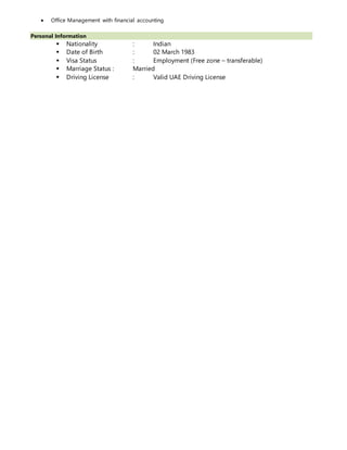  Office Management with financial accounting
Personal Information
 Nationality : Indian
 Date of Birth : 02 March 1983
 Visa Status : Employment (Free zone – transferable)
 Marriage Status : Married
 Driving License : Valid UAE Driving License
 