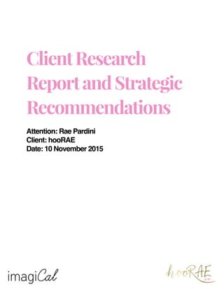 ClientResearch
ReportandStrategic
Recommendations
Attention: Rae Pardini
Client: hooRAE
Date: 10 November 2015
 
 