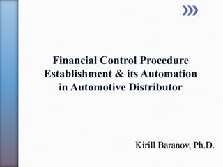 Kirill Baranov, Ph.D.
Financial Control Procedure
Establishment & its Automation
in Automotive Distributor
 