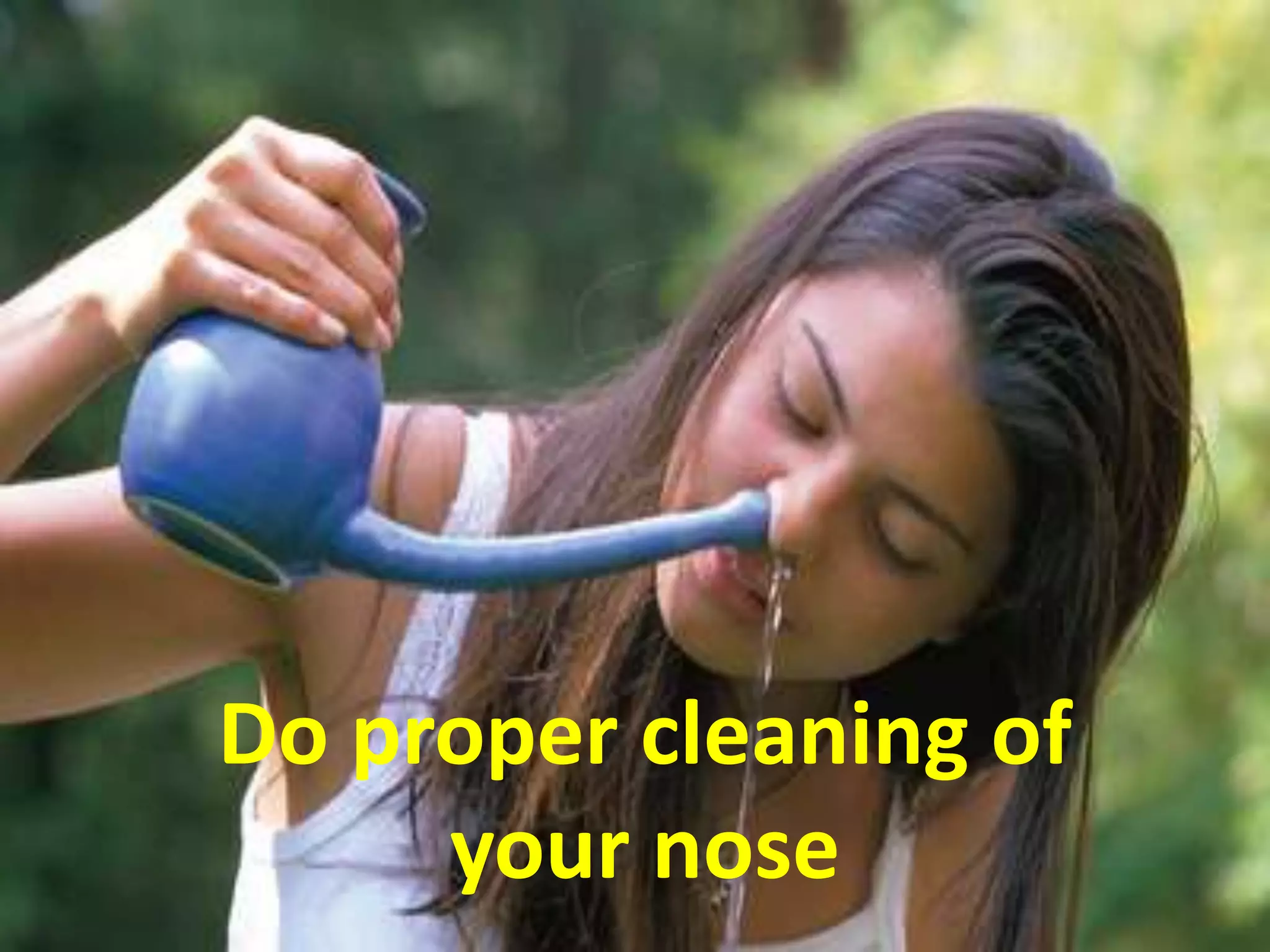 Do proper cleaning of
your nose
 